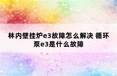 林内壁挂炉e3故障怎么解决 循环泵e3是什么故障